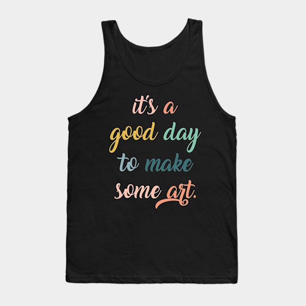 Love Art,Gift for Artist,Artist,Artist,Art Teacher,Artist Gifts,It's a Good Day to Make Some Art,Art Student Tank Top by CoApparel